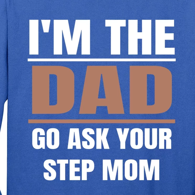 Im The Dad Go Ask Your Step Mom Funny Father Meaningful Gift Tall Long Sleeve T-Shirt