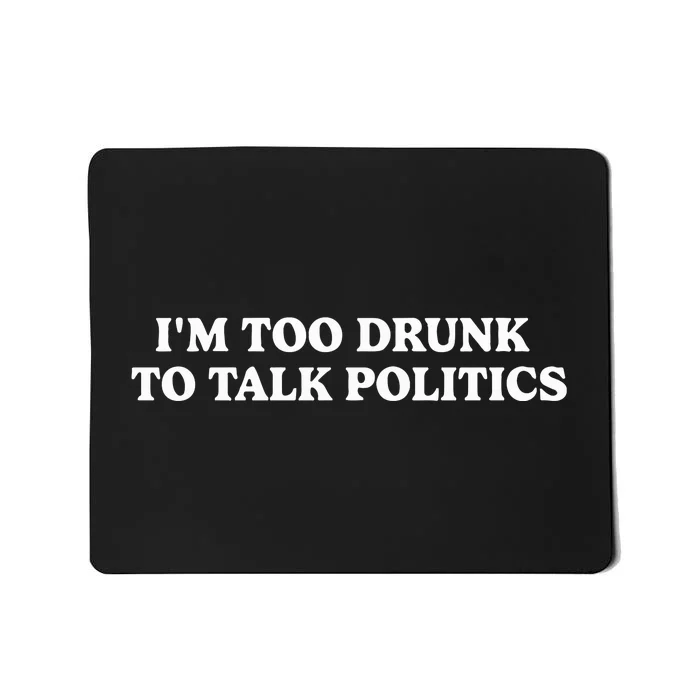 IM Too Drunk To Talk Politics Mousepad