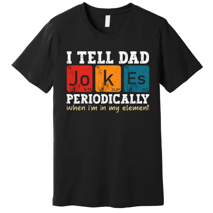 I Tell Dad Jokes Periodically But Only When Im My Element Premium T-Shirt