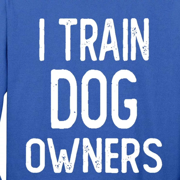 I Train Dog Owners Funny Puppy Dog Trainer Gift Tall Long Sleeve T-Shirt