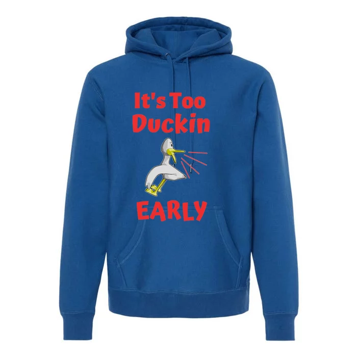 It's Too Duckin Early Cranky Pun Comical Morning Person Great Gift Premium Hoodie