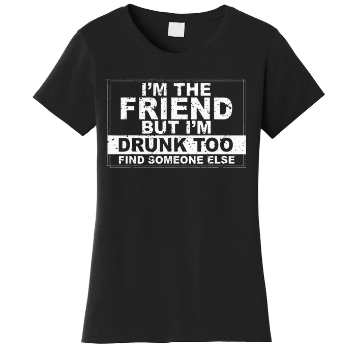 I'm The Friend But I'm Drunk Too Find Someone Else Women's T-Shirt