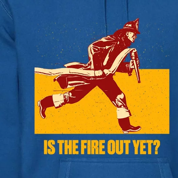 Is The Fire Out Yet Funny Firefighter Humor Fire Funny Gift Premium Hoodie