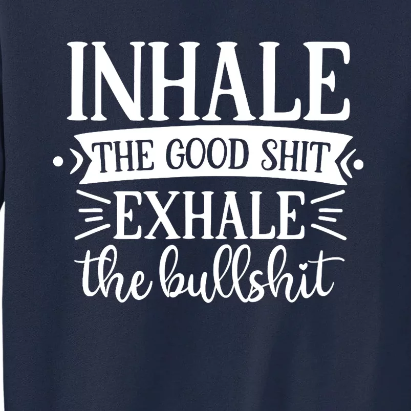 Inhale The Good Shit Exhale The Bull Shit Funny Smoke Lovers Tall Sweatshirt