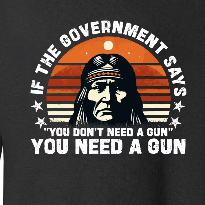 If The Government Says You DonT Need A Gun Funny Quote Toddler Sweatshirt