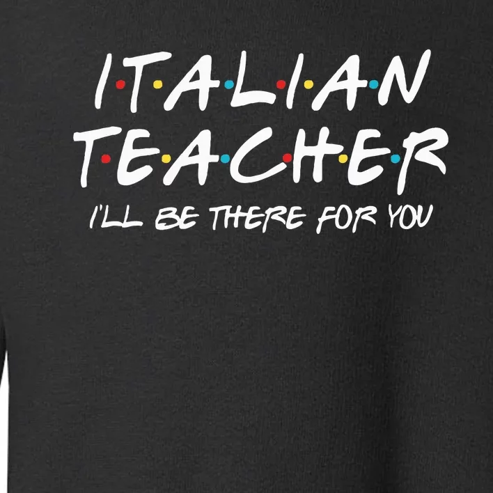 Italian Teacher Gift Italian Teacher ILl Be There For You Toddler Sweatshirt