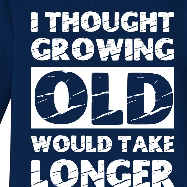 I Thought Growing Old Would Take Longer Baby Long Sleeve Bodysuit