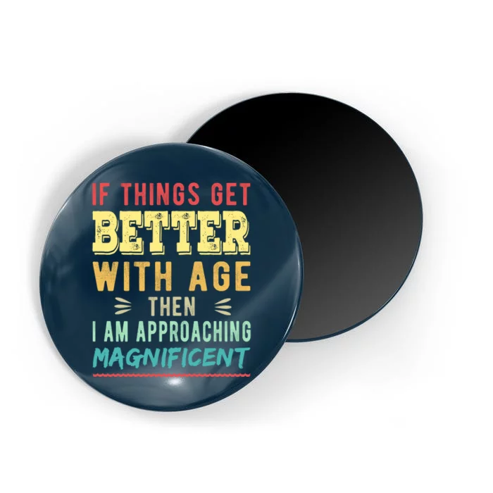 If Things Get Better With Age Then I Am Approaching Magnificent Magnet