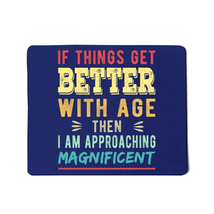 If Things Get Better With Age Then I Am Approaching Magnificent Mousepad