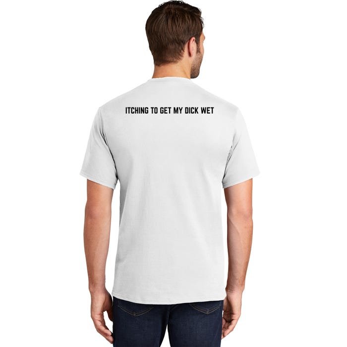 Itching To Get My Dick Wet (BACK) Back Print Tall T-Shirt