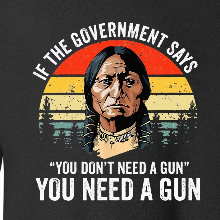 If The Government Says You DonT Need A Gun Funny Quotes Toddler Sweatshirt