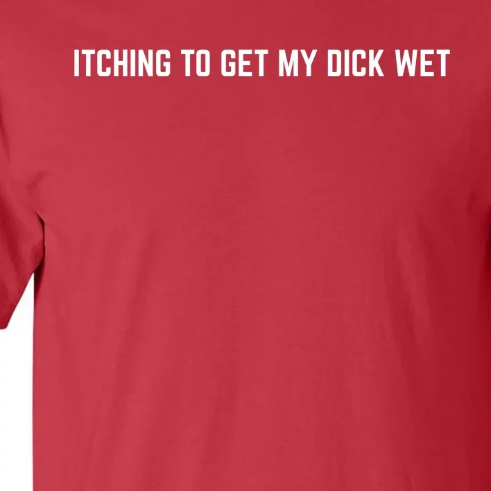 Itching To Get My Dick Wet (FRONT) Tall T-Shirt