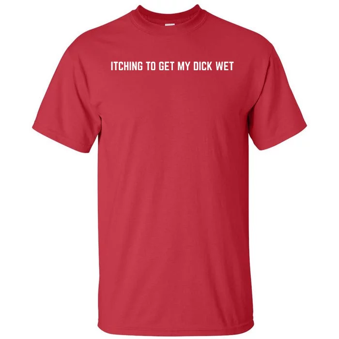 Itching To Get My Dick Wet (FRONT) Tall T-Shirt