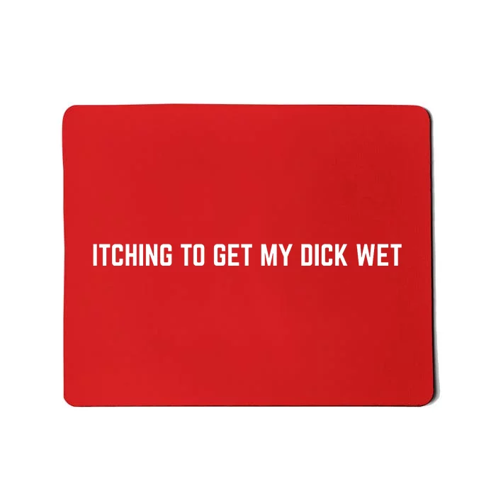 Itching To Get My Dick Wet (FRONT) Mousepad