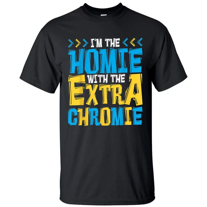 I'M The Homie With The Extra Chromie, Family Down Syndrome Tall T-Shirt