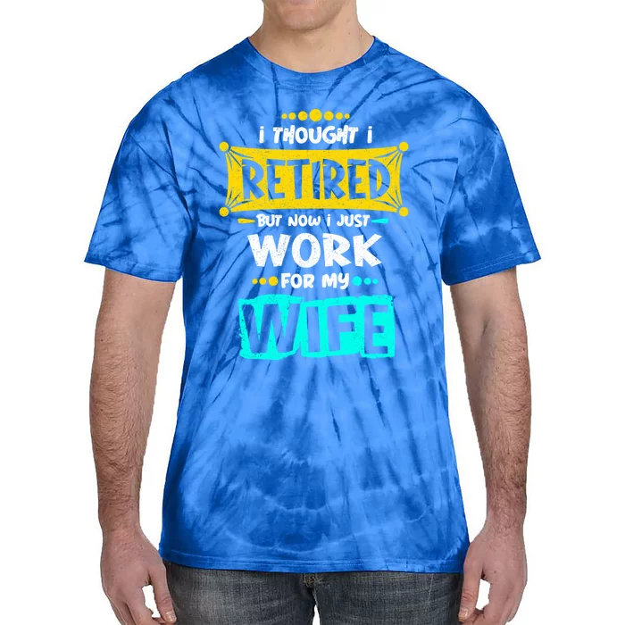 I Thought I Retired But Now I Just Work For My Wife Gift Tie-Dye T-Shirt