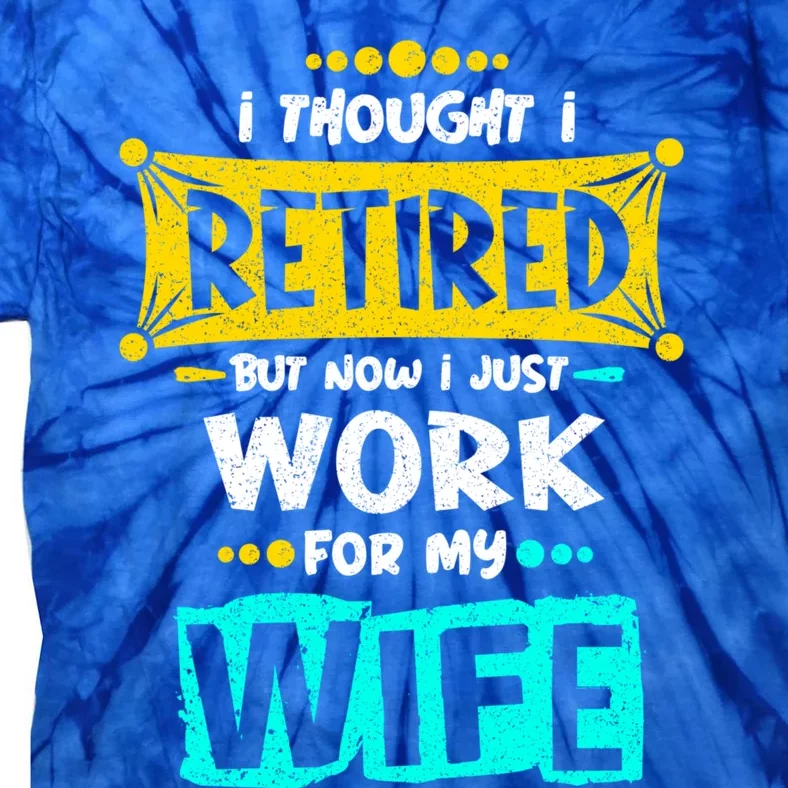 I Thought I Retired But Now I Just Work For My Wife Gift Tie-Dye T-Shirt