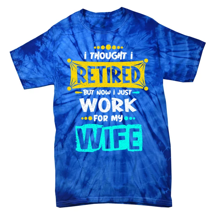 I Thought I Retired But Now I Just Work For My Wife Gift Tie-Dye T-Shirt