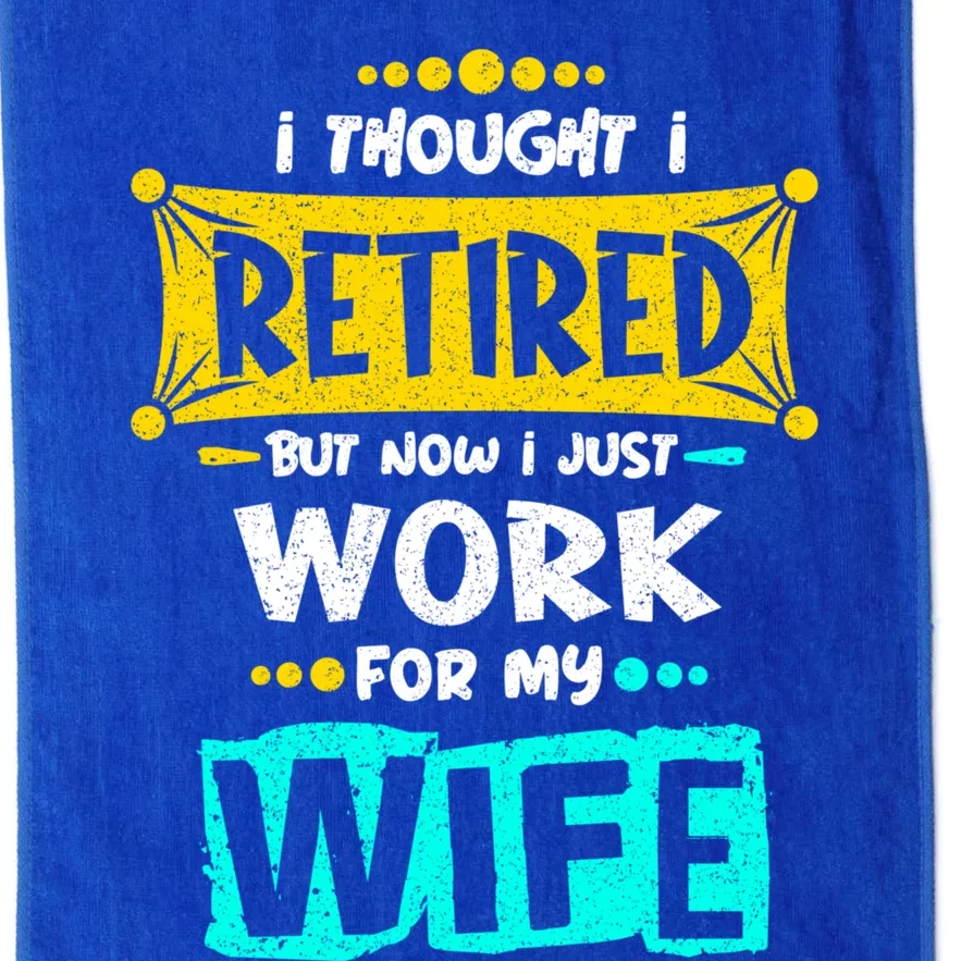 I Thought I Retired But Now I Just Work For My Wife Gift Platinum Collection Golf Towel