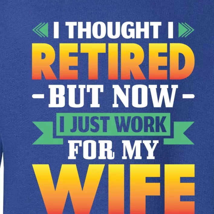 I Thought I Retired But Now I Just Work For My Wife Gift Toddler Sweatshirt