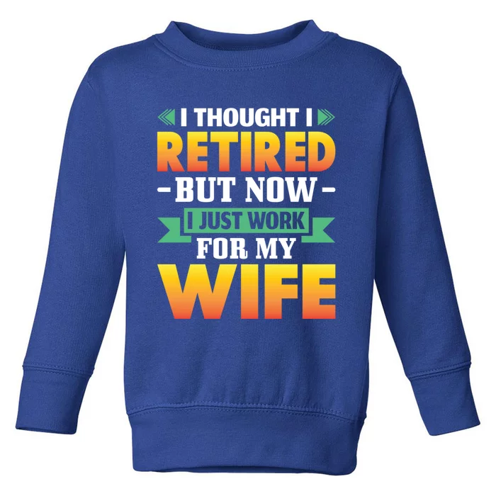 I Thought I Retired But Now I Just Work For My Wife Gift Toddler Sweatshirt