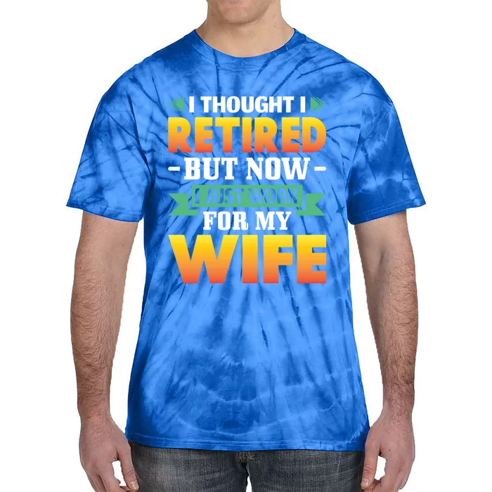 I Thought I Retired But Now I Just Work For My Wife Gift Tie-Dye T-Shirt