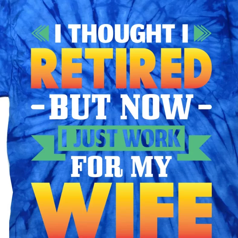 I Thought I Retired But Now I Just Work For My Wife Gift Tie-Dye T-Shirt