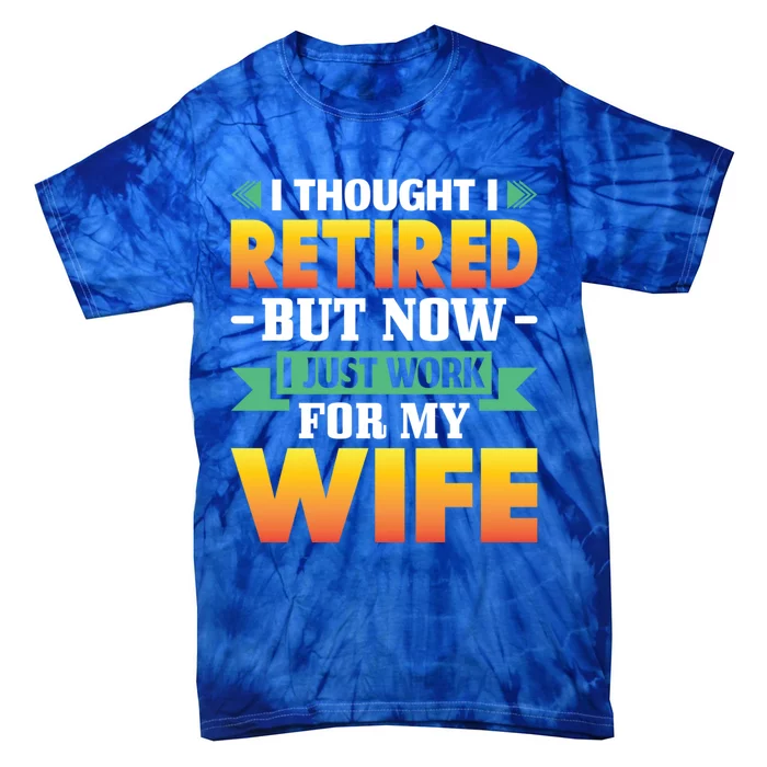 I Thought I Retired But Now I Just Work For My Wife Gift Tie-Dye T-Shirt