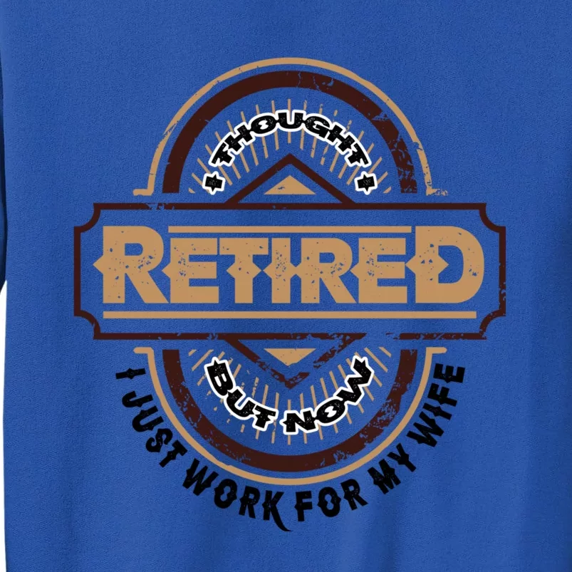 I Thought I Retired But Now I Just Work For My Wife Cute Gift Tall Sweatshirt