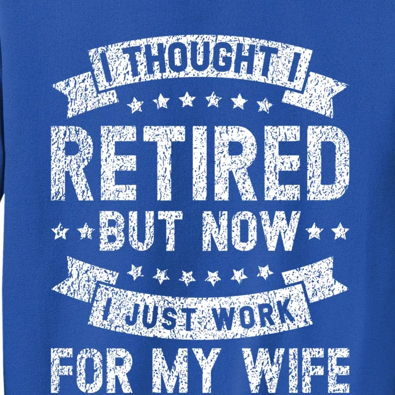 I Thought I Retired But Now I Just Work For My Wife Cool Gift Tall Sweatshirt