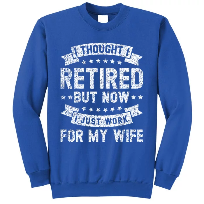 I Thought I Retired But Now I Just Work For My Wife Cool Gift Tall Sweatshirt