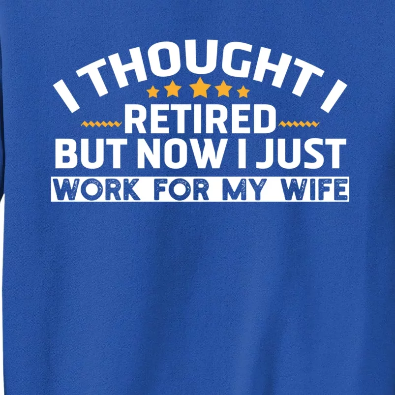 I Thought I Was Retired Gift But Now I Just Work For My Wife Gift Tall Sweatshirt