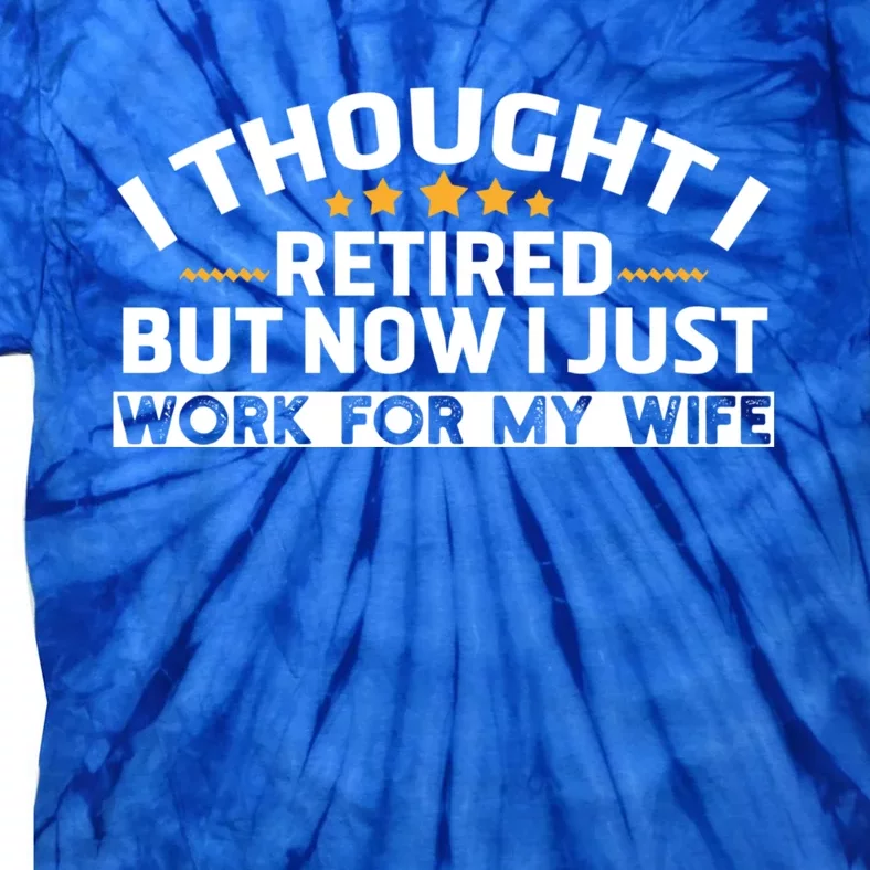 I Thought I Was Retired Gift But Now I Just Work For My Wife Gift Tie-Dye T-Shirt