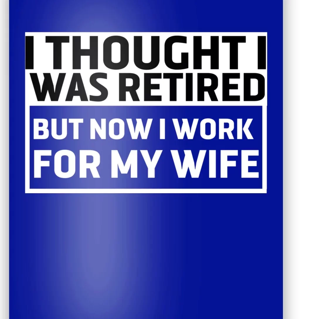 I Thought I Was Retired Gift But Now I Just Work For My Wife Cool Gift Poster