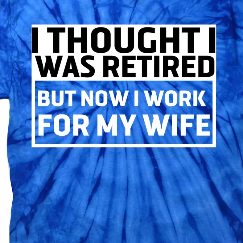 I Thought I Was Retired Gift But Now I Just Work For My Wife Cool Gift Tie-Dye T-Shirt