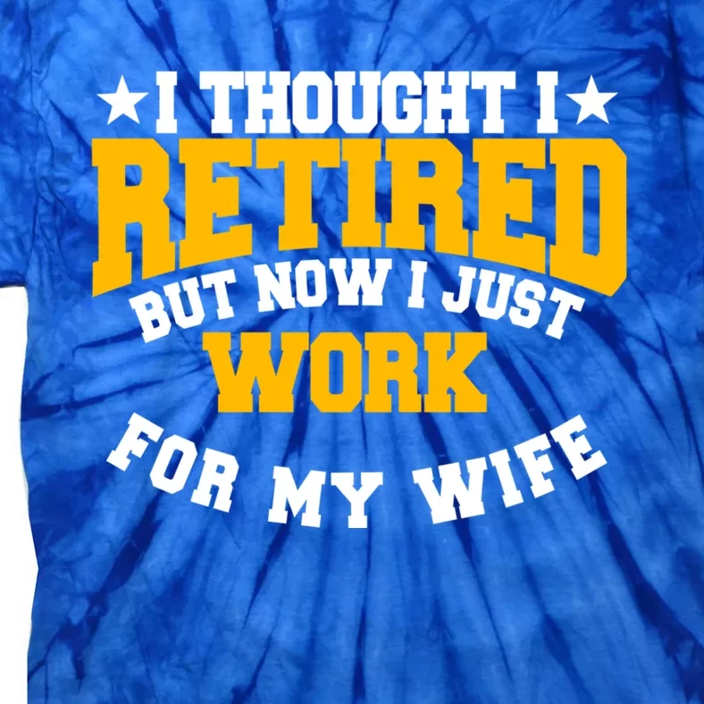 I Thought I Retired But Now I Just Work For My Wife Gift Tie-Dye T-Shirt