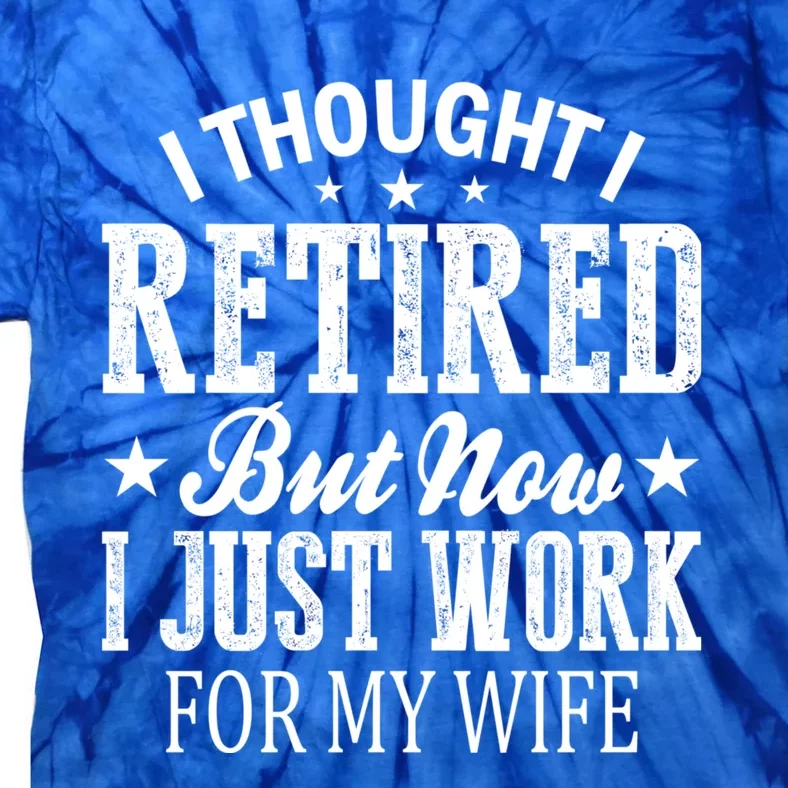 I Thought I Retired But Now I Just Work For My Wife Gift Tie-Dye T-Shirt