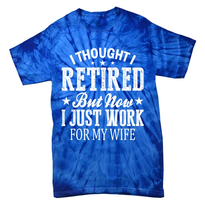 I Thought I Retired But Now I Just Work For My Wife Gift Tie-Dye T-Shirt