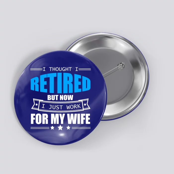 I Thought I Retired But Now I Just Work For My Wife Meaningful Gift Button