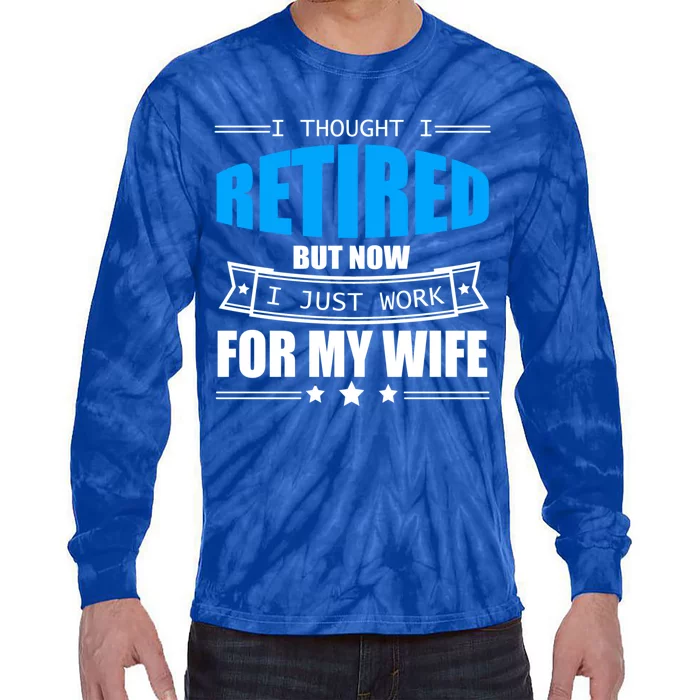 I Thought I Retired But Now I Just Work For My Wife Meaningful Gift Tie-Dye Long Sleeve Shirt