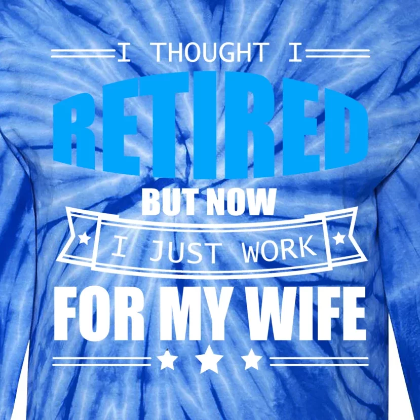 I Thought I Retired But Now I Just Work For My Wife Meaningful Gift Tie-Dye Long Sleeve Shirt