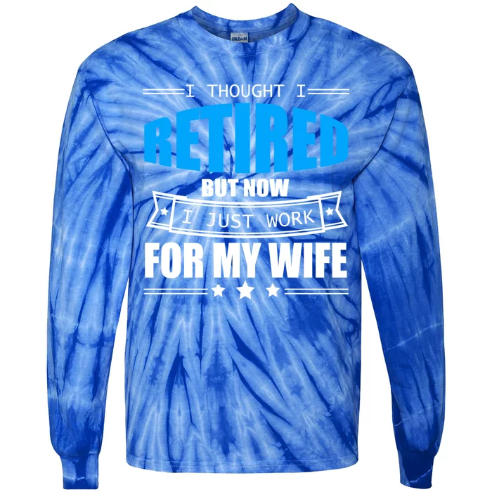 I Thought I Retired But Now I Just Work For My Wife Meaningful Gift Tie-Dye Long Sleeve Shirt