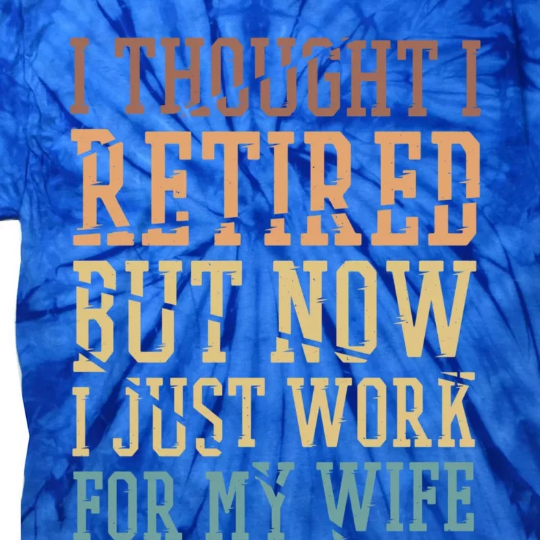 I Thought I Retired But Now I Just Work For My Wife Gift Tie-Dye T-Shirt