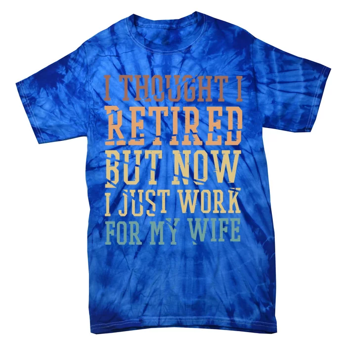 I Thought I Retired But Now I Just Work For My Wife Gift Tie-Dye T-Shirt