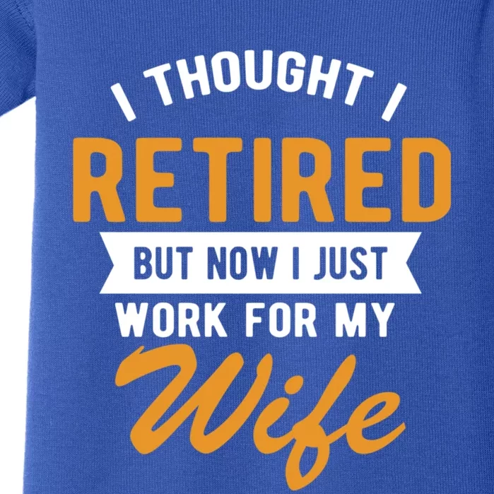 I Thought I Retired Quote But Now I Just Work For My Wife Great Gift Baby Bodysuit