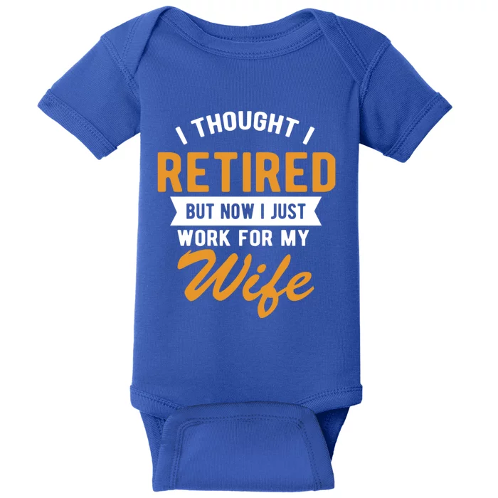 I Thought I Retired Quote But Now I Just Work For My Wife Great Gift Baby Bodysuit