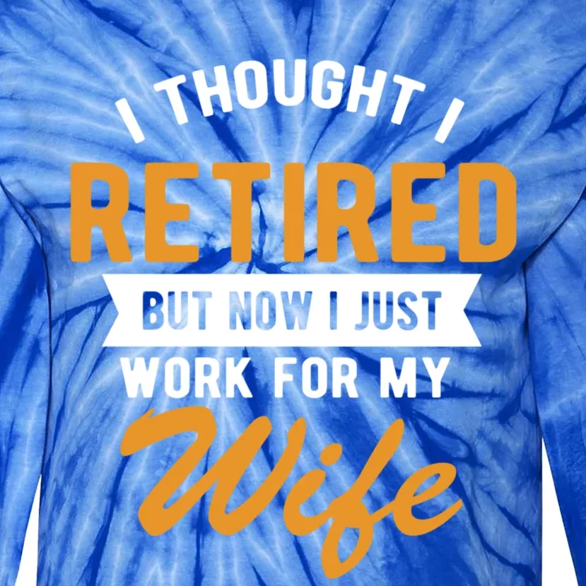 I Thought I Retired Quote But Now I Just Work For My Wife Great Gift Tie-Dye Long Sleeve Shirt