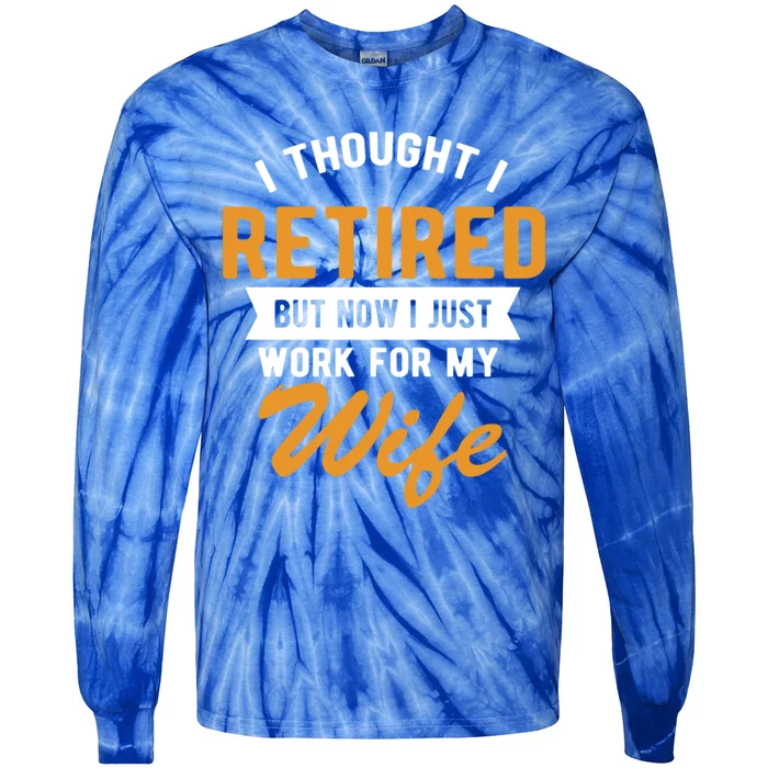 I Thought I Retired Quote But Now I Just Work For My Wife Great Gift Tie-Dye Long Sleeve Shirt