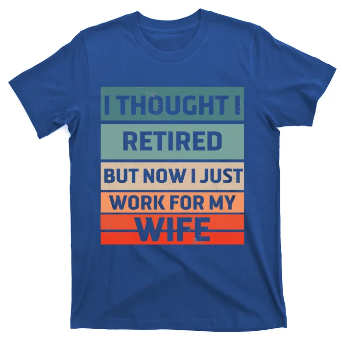 I Thought I Was Retired Gift But Now I Just Work For My Wife Gift T-Shirt