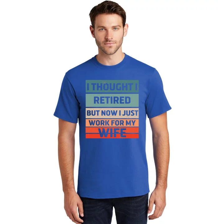 I Thought I Was Retired Gift But Now I Just Work For My Wife Gift Tall T-Shirt